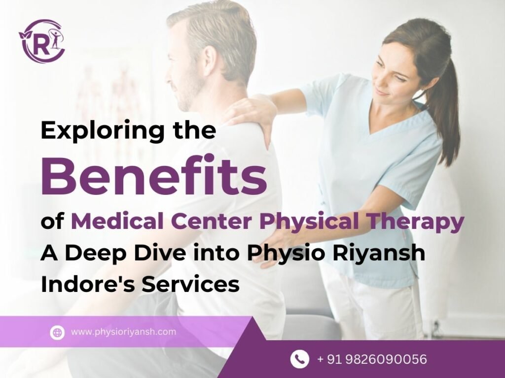 Exploring the Benefits of Medical Center Physical Therapy: A Deep Dive into Physio Riyansh Indore’s Services